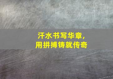 汗水书写华章, 用拼搏铸就传奇